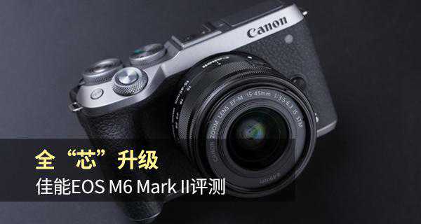 Vlog神器全“芯”升级 佳能EOS M6 Mark II评测