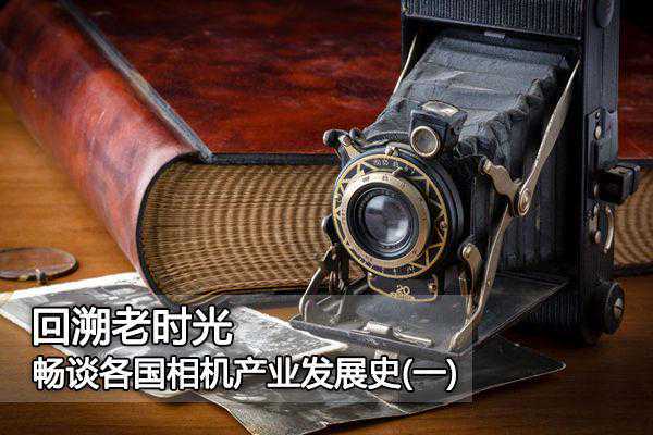 回溯老时光 畅谈各国相机产业发展史(一)